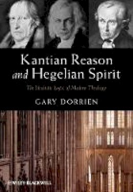 Gary Dorrien - Kantian Reason and Hegelian Spirit: The Idealistic Logic of Modern Theology - 9780470673317 - V9780470673317