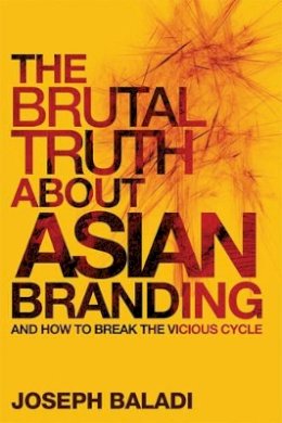 Joseph Baladi - The Brutal Truth About Asian Branding: And How to Break the Vicious Cycle - 9780470826478 - V9780470826478