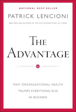 Patrick M. Lencioni - The Advantage: Why Organizational Health Trumps Everything Else In Business - 9780470941522 - 9780470941522