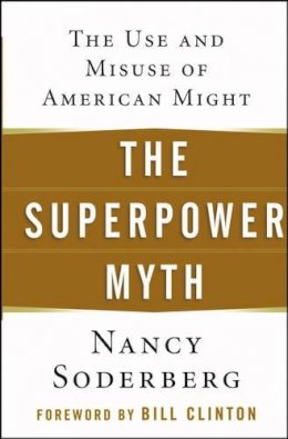 Nancy Soderberg - The Superpower Myth: The Use and Misuse of American Might - 9780471656838 - V9780471656838