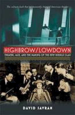 David Savran - Highbrow/Lowdown: Theater, Jazz and the Making of the New Middle Class - 9780472034451 - V9780472034451
