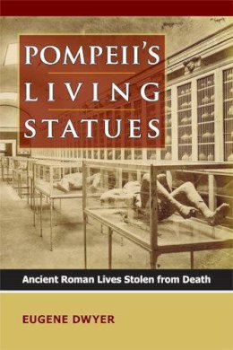 Eugene Dwyer - Pompeii's Living Statues: Ancient Roman Lives Stolen from Death - 9780472035502 - V9780472035502