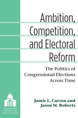 Carson, Jamie L.; Roberts, Jason Matthew - Ambition, Competition, and Electoral Reform - 9780472035861 - V9780472035861