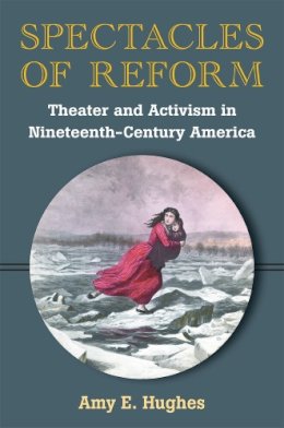 Amy E. Hughes - Spectacles of Reform: Theater and Activism in Nineteenth-Century America - 9780472035977 - V9780472035977