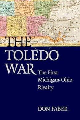 Don Faber - The Toledo War: The First Michigan-Ohio Rivalry - 9780472050543 - V9780472050543