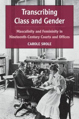 Carole Srole - Transcribing Class and Gender: Masculinity and Femininity in Nineteenth-Century Courts and Offices (Class : Culture) - 9780472050550 - V9780472050550