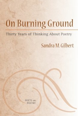 Sandra Gilbert - On Burning Ground: Thirty Years of Thinking About Poetry (Poets on Poetry) - 9780472050567 - V9780472050567