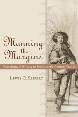 Lewis C. Seifert - Manning the Margins: Masculinity and Writing in Seventeenth-Century France - 9780472050581 - V9780472050581