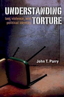 John Parry - Understanding Torture: Law, Violence, and Political Identity - 9780472050772 - V9780472050772