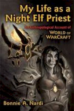 Bonnie A. Nardi - My Life as a Night Elf Priest - 9780472050987 - V9780472050987