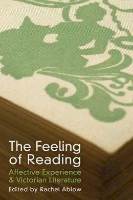 Rachel Ablow (Ed.) - The Feeling of Reading: Affective Experience and Victorian Literature - 9780472051076 - V9780472051076