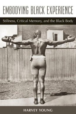 Harvey Young - Embodying Black Experience: Stillness, Critical Memory, and the Black Body (Theater: Theory/Text/Performance) - 9780472051113 - V9780472051113