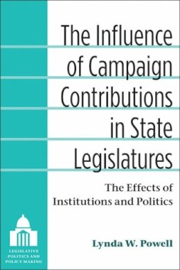 Lynda W. Powell - The Influence of Campaign Contributions in State Legislatures: The Effects of Institutions and Politics (Legislative Politics and Policy Making) - 9780472051724 - V9780472051724