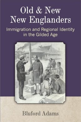 Bluford Adams - Old and New New Englanders: Immigration and Regional Identity in the Gilded Age - 9780472052080 - V9780472052080