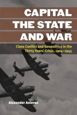 Alexander Anievas - Capital, the State, and War: Class Conflict and Geopolitics in the Thirty Years' Crisis, 1914-1945 (Configurations: Critical Studies of World Politics) - 9780472052110 - V9780472052110