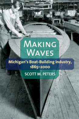 Scott M Peters - Making Waves: Michigans Boat-Building Industry, 1865-2000 - 9780472052578 - V9780472052578