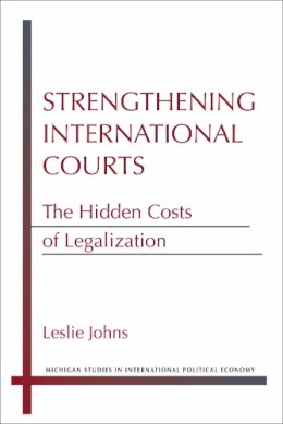 Leslie Johns - Strengthening International Courts: The Hidden Costs of Legalization (Michigan Studies in International Political Economy) - 9780472052608 - V9780472052608