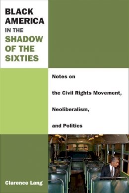 Clarence Lang - Black America in the Shadow of the Sixties: Notes on the Civil Rights Movement, Neoliberalism, and Politics (Class : Culture) - 9780472052660 - V9780472052660