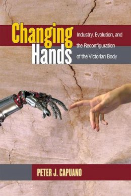 Peter Capuano - Changing Hands: Industry, Evolution, and the Reconfiguration of the Victorian Body - 9780472052844 - V9780472052844