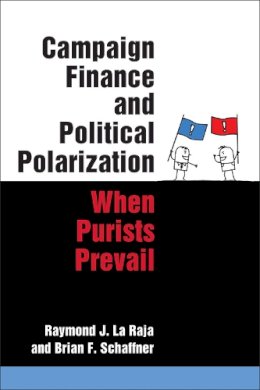 La Raja & Schaffner - Campaign Finance and Political Polarization: When Purists Prevail - 9780472052998 - V9780472052998