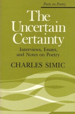 Charles Simic - The Uncertain Certainty: Interviews, Essays, and Notes on Poetry (Poets on Poetry) - 9780472063598 - V9780472063598