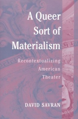 David Savran - A Queer Sort of Materialism: Recontextualizing American Theater (Triangulations: Lesbian/Gay/Queer Theater/Drama/Performance) - 9780472068364 - V9780472068364