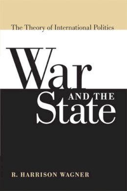 R. Harrison Wagner - War and the State: The Theory of International Politics - 9780472069811 - V9780472069811