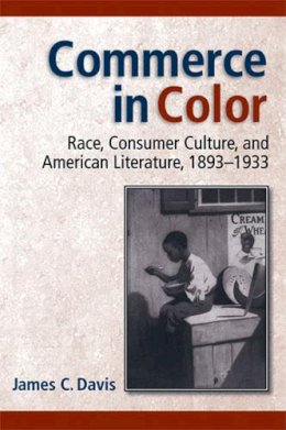 James C. Davis - Commerce in Color: Race, Consumer Culture, and American Literature, 1893-1933 (Class : Culture) - 9780472069873 - V9780472069873