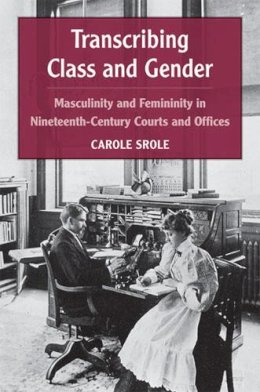 Carole Srole - Transcribing Class and Gender: Masculinity and Femininity in Nineteenth-Century Courts and Offices (Class : Culture) - 9780472070558 - V9780472070558