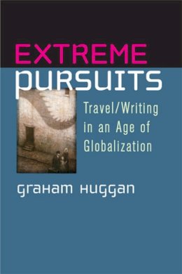 Graham Huggan - Extreme Pursuits: Travel/Writing in an Age of Globalization - 9780472070725 - V9780472070725