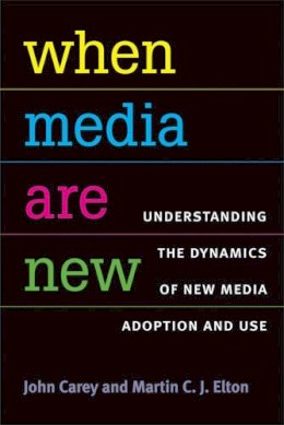 Martin Elton Phd John Carey Phd - When Media Are New: Understanding the Dynamics of New Media Adoption and Use - 9780472070855 - V9780472070855