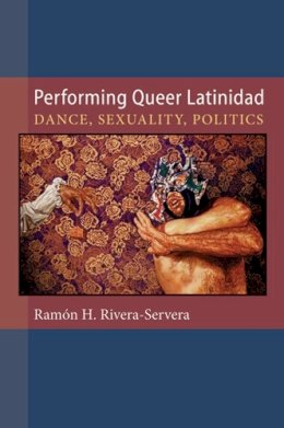 Unknown - Performing Queer Latinidad: Dance, Sexuality, Politics (Triangulations: Lesbian/Gay/Queer Theater/Drama/Performance) - 9780472071395 - V9780472071395