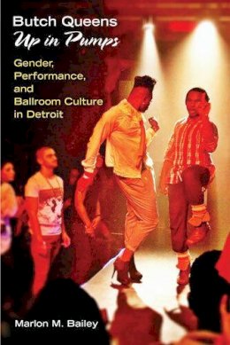 Marlon M. Bailey - Butch Queens Up in Pumps: Gender, Performance, and Ballroom Culture in Detroit (Triangulations: Lesbian/Gay/Queer Theater/Drama/Performance) - 9780472071968 - V9780472071968