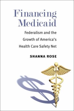 Shanna Rose - Financing Medicaid: Federalism and the Growth of America's Health Care Safety Net - 9780472071975 - V9780472071975