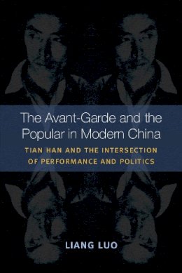 Liang Luo - The Avant-Garde and the Popular in Modern China: Tian Han and the Intersection of Performance and Politics - 9780472072170 - V9780472072170