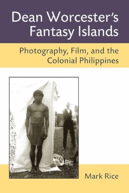 Mark Rice - Dean Worcester's Fantasy Islands: Photography, Film, and the Colonial Philippines - 9780472072187 - V9780472072187