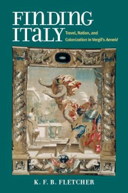 Kristopher Fletcher - Finding Italy: Travel, Nation, and Colonization in Vergil's Aeneid - 9780472072286 - V9780472072286