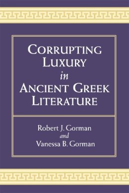 Gorman, Vanessa B, Gorman, Robert - Corrupting Luxury in Ancient Greek Literature - 9780472072293 - V9780472072293