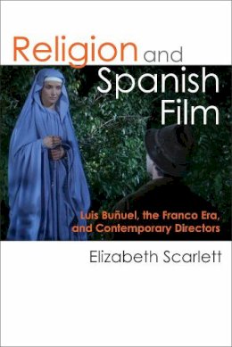 Elizabeth Scarlett - Religion and Spanish Film: Luis Buñuel, the Franco Era, and Contemporary Directors - 9780472072453 - V9780472072453