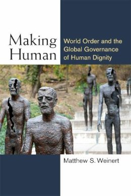 Matthew S. Weinert - Making Human: World Order and the Global Governance of Human Dignity (Configurations: Critical Studies of World Politics) - 9780472072491 - V9780472072491