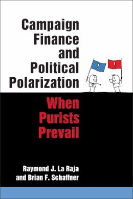 La Raja, Raymond J., Schaffner, Brian F. - Campaign Finance and Political Polarization: When Purists Prevail - 9780472072996 - V9780472072996