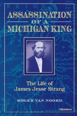 Roger Van Noord - Assassination of a Michigan King: The Life of James Jesse Strang - 9780472084548 - V9780472084548