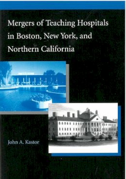 John Alfred Kastor - Mergers of Teaching Hospitals in Boston, New York, and Northern California - 9780472089352 - V9780472089352