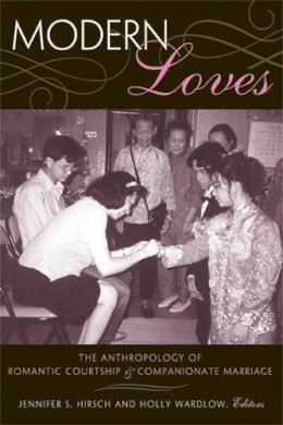 Hirsch Ph.D., Prof. Jennifer Sue, Wardlow Ph.D., Prof. Holly - Modern Loves: The Anthropology of Romantic Courtship and Companionate Marriage - 9780472099597 - V9780472099597