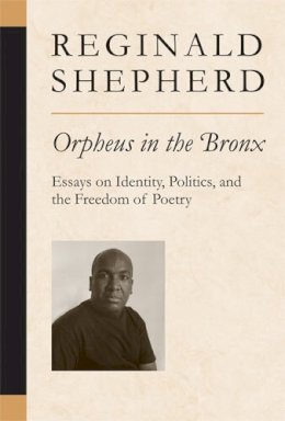 Reginald Shepherd - Orpheus in the Bronx: Essays on Identity, Politics, and the Freedom of Poetry (Poets on Poetry) - 9780472099986 - V9780472099986