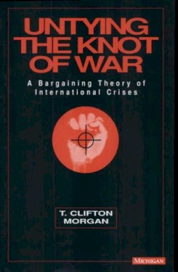 Clifton T Morgan - Untying the Knot of War: A Bargaining Theory of International Crises - 9780472102778 - V9780472102778