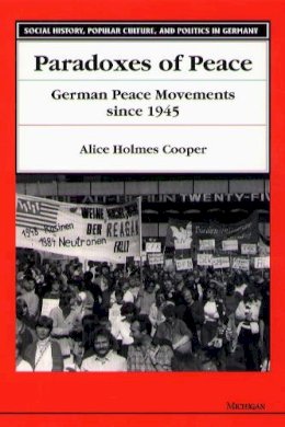 Alice Holmes Cooper - Paradoxes of Peace: German Peace Movements Since 1945 (Social History, Popular Culture, and Politics in Germany) - 9780472106240 - V9780472106240