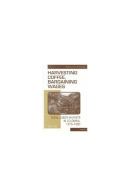 Sutti Ortiz - Harvesting Coffee, Bargaining Wages: Rural Labor Markets in Colombia, 1975-1990 (Linking Levels of Analysis) - 9780472110186 - V9780472110186