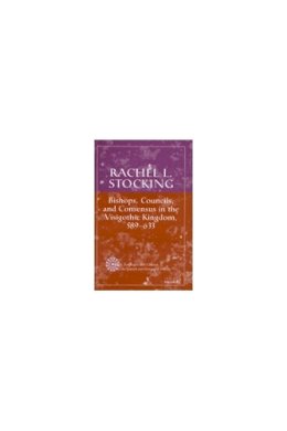 Rachel L. Stocking - Bishops, Councils, and Consensus in the Visigothic Kingdom, 589-633 (History, Languages, and Cultures of the Spanish and Portuguese Worlds) - 9780472111336 - V9780472111336