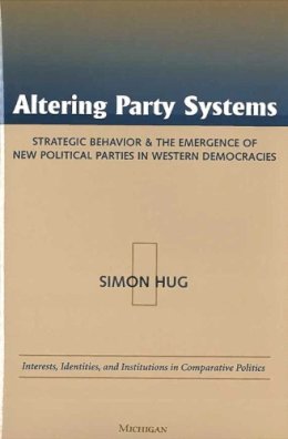 Simon Hug - Altering Party Systems: Strategic Behavior and the Emergence of New Political Parties in Western Democracies (Interests, Identities, and Institutions in Comparative Politics) - 9780472111848 - V9780472111848